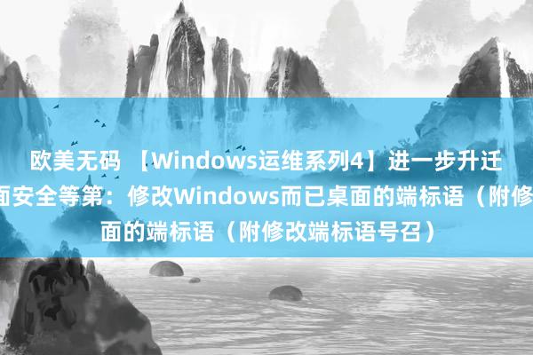 欧美无码 【Windows运维系列4】进一步升迁工作器而已桌面安全等第：修改Windows而已桌面的端标语（附修改端标语号召）