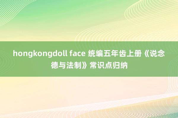 hongkongdoll face 统编五年齿上册《说念德与法制》常识点归纳