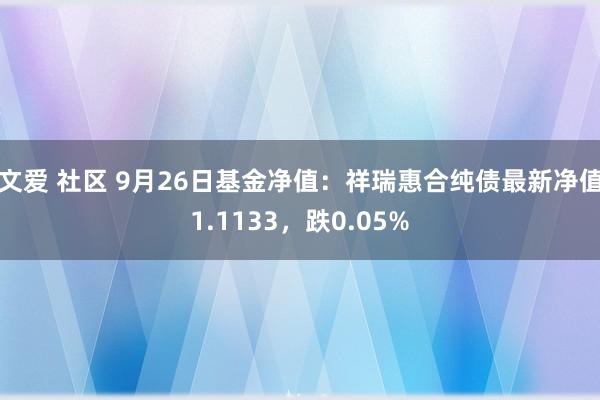 文爱 社区 9月26日基金净值：祥瑞惠合纯债最新净值1.1133，跌0.05%