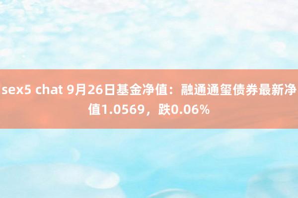 sex5 chat 9月26日基金净值：融通通玺债券最新净值1.0569，跌0.06%