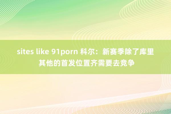 sites like 91porn 科尔：新赛季除了库里 其他的首发位置齐需要去竞争