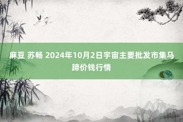 麻豆 苏畅 2024年10月2日宇宙主要批发市集马蹄价钱行情