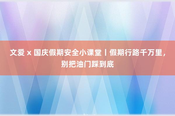 文爱 x 国庆假期安全小课堂丨假期行路千万里，别把油门踩到底