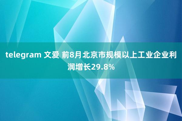 telegram 文爱 前8月北京市规模以上工业企业利润增长29.8%