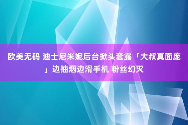 欧美无码 迪士尼米妮后台掀头套露「大叔真面庞」边抽烟边滑手机 粉丝幻灭