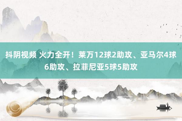 抖阴视频 火力全开！莱万12球2助攻、亚马尔4球6助攻、拉菲尼亚5球5助攻