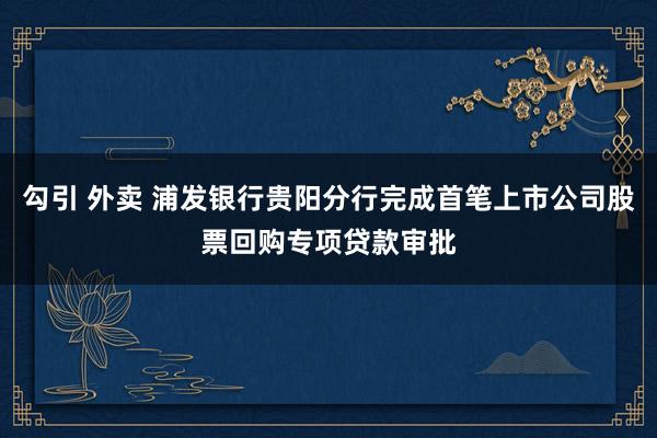 勾引 外卖 浦发银行贵阳分行完成首笔上市公司股票回购专项贷款审批