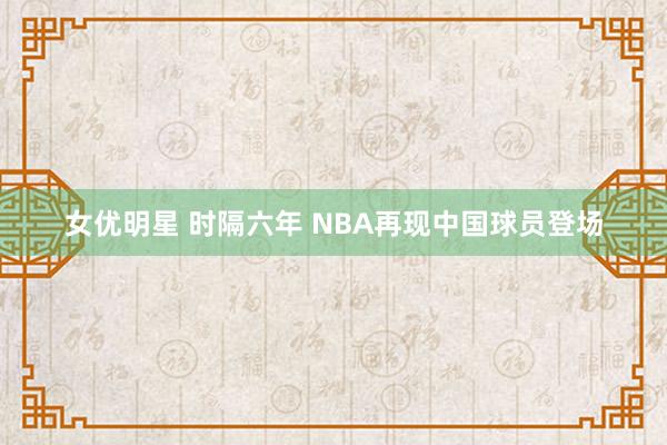 女优明星 时隔六年 NBA再现中国球员登场