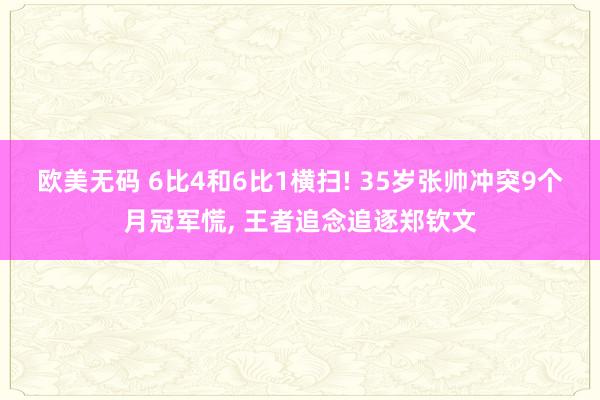 欧美无码 6比4和6比1横扫! 35岁张帅冲突9个月冠军慌， 王者追念追逐郑钦文