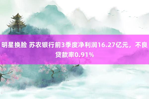 明星换脸 苏农银行前3季度净利润16.27亿元，不良贷款率0.91%