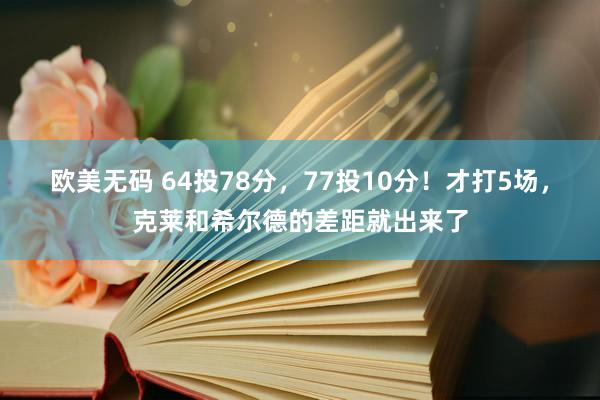 欧美无码 64投78分，77投10分！才打5场，克莱和希尔德的差距就出来了