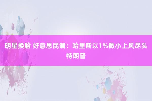 明星换脸 好意思民调：哈里斯以1%微小上风尽头特朗普