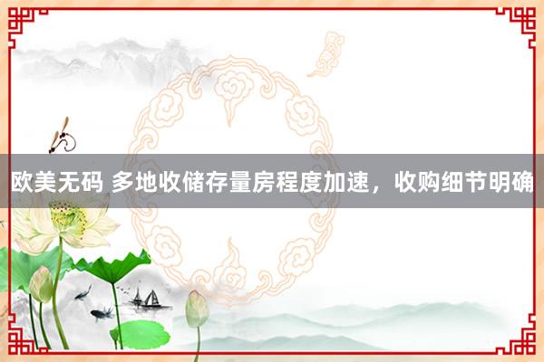 欧美无码 多地收储存量房程度加速，收购细节明确