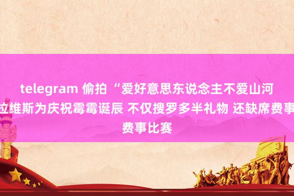 telegram 偷拍 “爱好意思东说念主不爱山河”特拉维斯为庆祝霉霉诞辰 不仅搜罗多半礼物 还缺席费事比赛