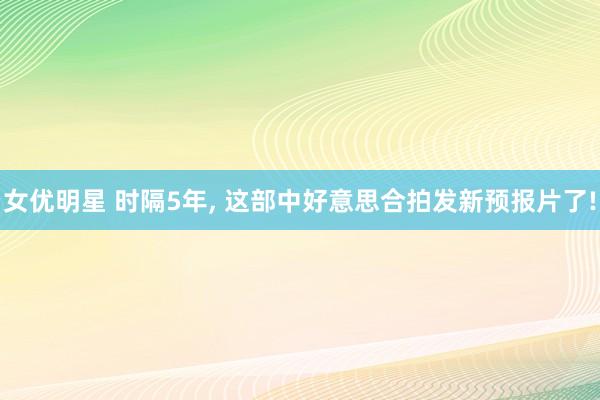 女优明星 时隔5年， 这部中好意思合拍发新预报片了!