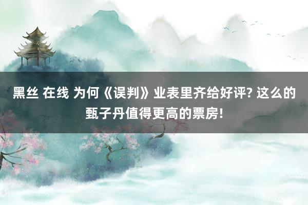 黑丝 在线 为何《误判》业表里齐给好评? 这么的甄子丹值得更高的票房!