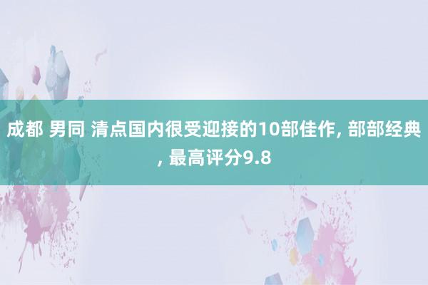 成都 男同 清点国内很受迎接的10部佳作， 部部经典， 最高评分9.8