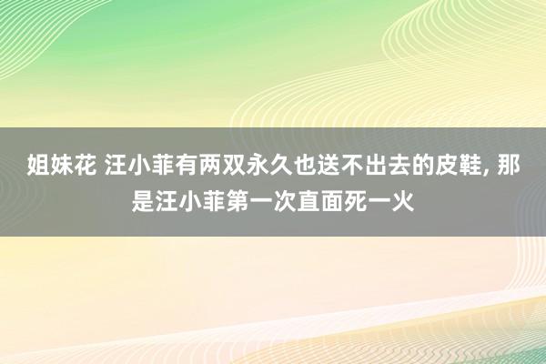 姐妹花 汪小菲有两双永久也送不出去的皮鞋, 那是汪小菲第一次直面死一火